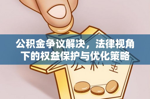 齐齐哈尔公积金争议解决，法律视角下的权益保护与优化策略