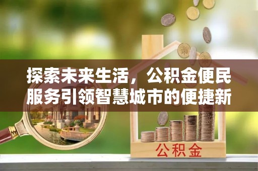 齐齐哈尔探索未来生活，公积金便民服务引领智慧城市的便捷新体验