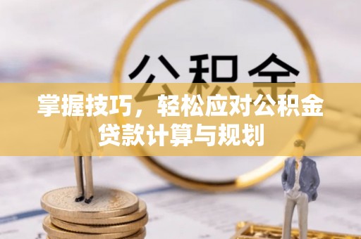 齐齐哈尔掌握技巧，轻松应对公积金贷款计算与规划