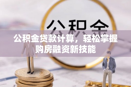 齐齐哈尔公积金贷款计算，轻松掌握购房融资新技能