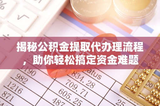 齐齐哈尔揭秘公积金提取代办理流程，助你轻松搞定资金难题