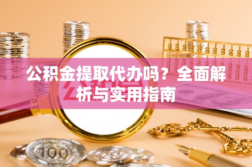 齐齐哈尔公积金提取代办吗？全面解析与实用指南