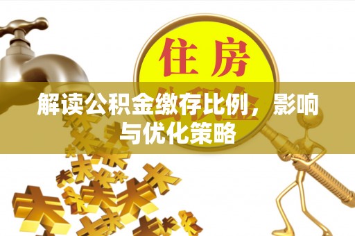 齐齐哈尔解读公积金缴存比例，影响与优化策略