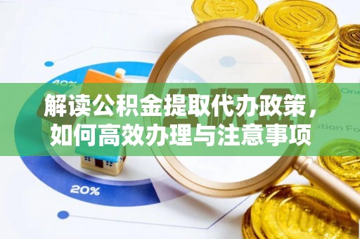 齐齐哈尔解读公积金提取代办政策，如何高效办理与注意事项
