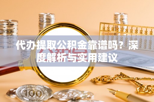 齐齐哈尔代办提取公积金靠谱吗？深度解析与实用建议