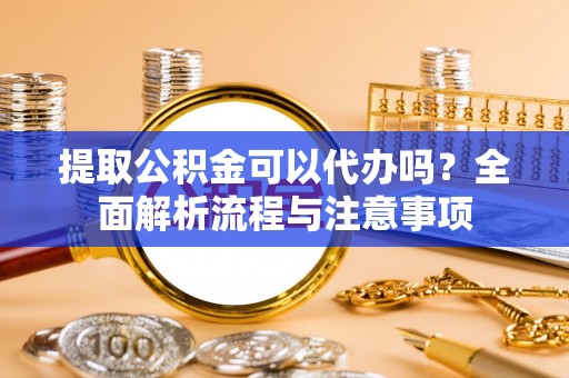 齐齐哈尔提取公积金可以代办吗？全面解析流程与注意事项