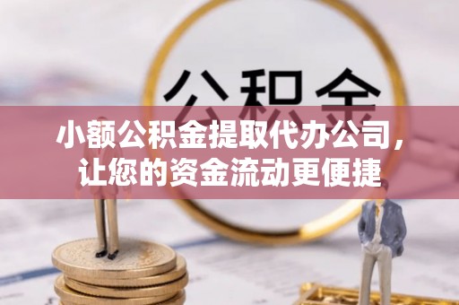齐齐哈尔小额公积金提取代办公司，让您的资金流动更便捷