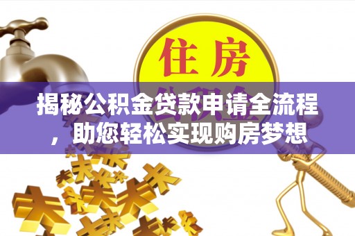 齐齐哈尔揭秘公积金贷款申请全流程，助您轻松实现购房梦想