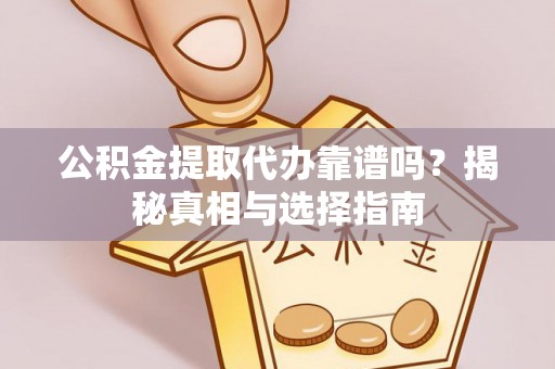齐齐哈尔公积金提取代办靠谱吗？揭秘真相与选择指南