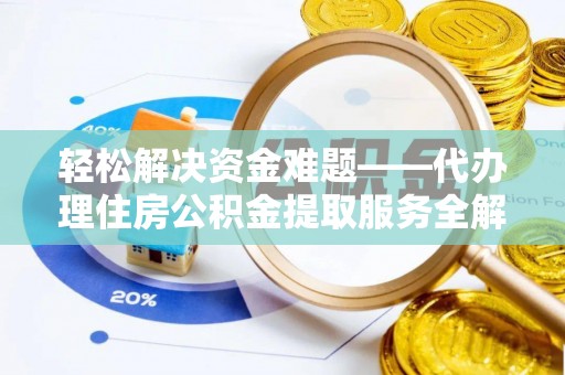 齐齐哈尔轻松解决资金难题——代办理住房公积金提取服务全解析