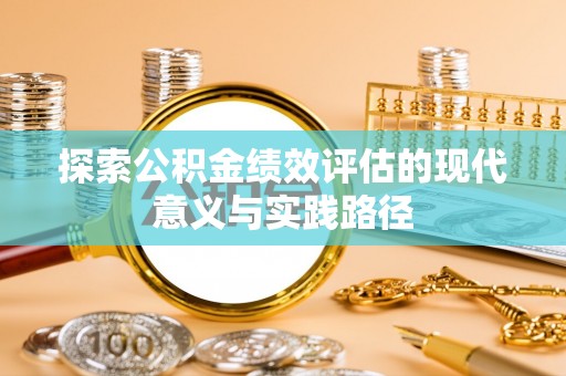 齐齐哈尔探索公积金绩效评估的现代意义与实践路径