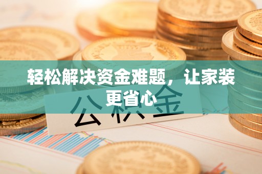 齐齐哈尔轻松解决资金难题，让家装更省心