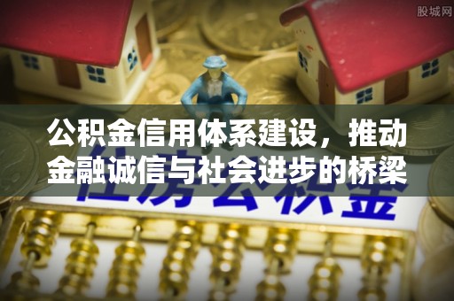 齐齐哈尔公积金信用体系建设，推动金融诚信与社会进步的桥梁