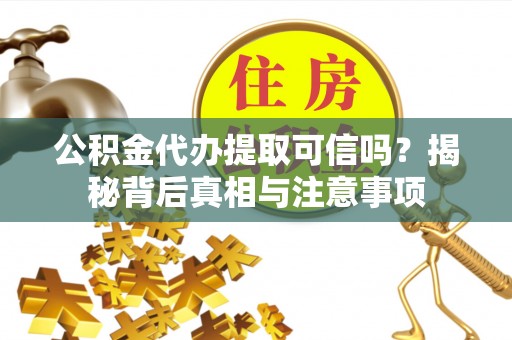 齐齐哈尔公积金代办提取可信吗？揭秘背后真相与注意事项