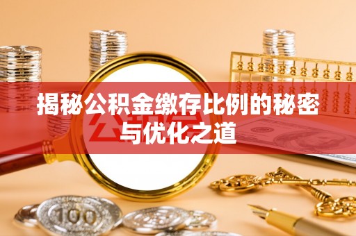 齐齐哈尔揭秘公积金缴存比例的秘密与优化之道