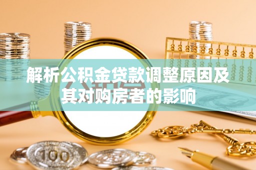 齐齐哈尔解析公积金贷款调整原因及其对购房者的影响