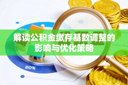 齐齐哈尔解读公积金缴存基数调整的影响与优化策略