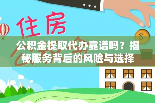 齐齐哈尔公积金提取代办靠谱吗？揭秘服务背后的风险与选择