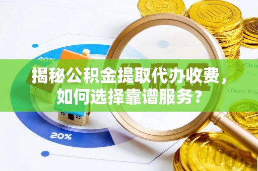 齐齐哈尔揭秘公积金提取代办收费，如何选择靠谱服务？