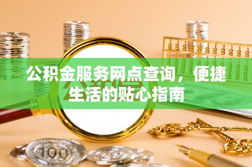 齐齐哈尔公积金服务网点查询，便捷生活的贴心指南