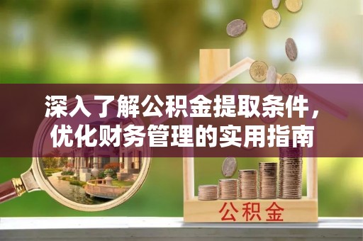 齐齐哈尔深入了解公积金提取条件，优化财务管理的实用指南
