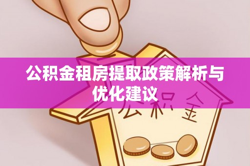 齐齐哈尔公积金租房提取政策解析与优化建议
