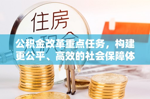 齐齐哈尔公积金改革重点任务，构建更公平、高效的社会保障体系