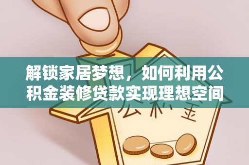 齐齐哈尔解锁家居梦想，如何利用公积金装修贷款实现理想空间