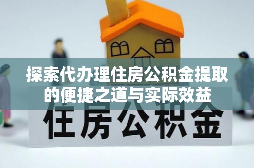 齐齐哈尔探索代办理住房公积金提取的便捷之道与实际效益