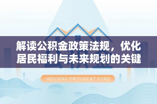 齐齐哈尔解读公积金政策法规，优化居民福利与未来规划的关键