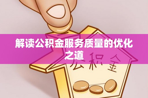 齐齐哈尔解读公积金服务质量的优化之道