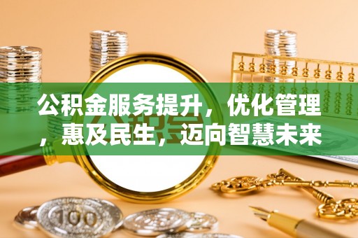 齐齐哈尔公积金服务提升，优化管理，惠及民生，迈向智慧未来