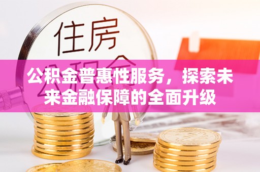 齐齐哈尔公积金普惠性服务，探索未来金融保障的全面升级