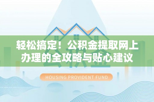 齐齐哈尔轻松搞定！公积金提取网上办理的全攻略与贴心建议