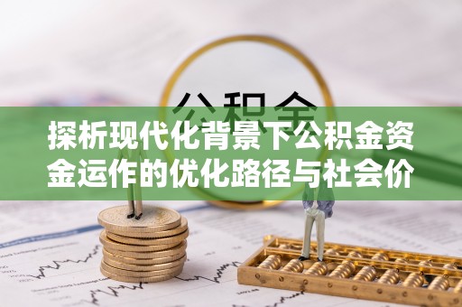 齐齐哈尔探析现代化背景下公积金资金运作的优化路径与社会价值