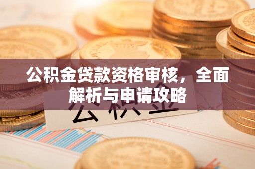 齐齐哈尔公积金贷款资格审核，全面解析与申请攻略