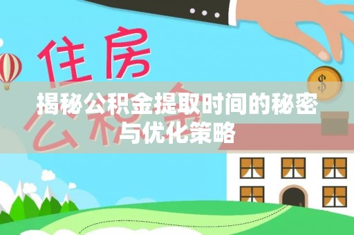 齐齐哈尔揭秘公积金提取时间的秘密与优化策略