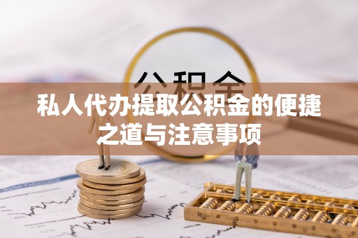 齐齐哈尔私人代办提取公积金的便捷之道与注意事项