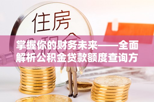 齐齐哈尔掌握你的财务未来——全面解析公积金贷款额度查询方法