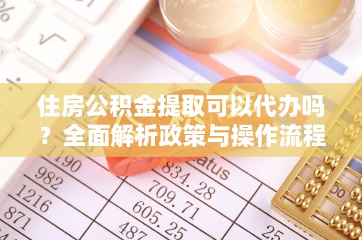 齐齐哈尔住房公积金提取可以代办吗？全面解析政策与操作流程