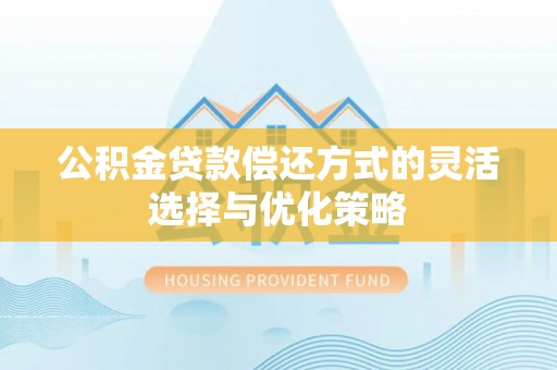 齐齐哈尔公积金贷款偿还方式的灵活选择与优化策略