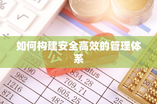 齐齐哈尔如何构建安全高效的管理体系