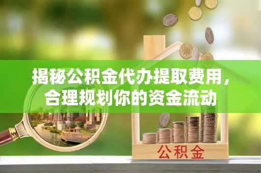 齐齐哈尔揭秘公积金代办提取费用，合理规划你的资金流动