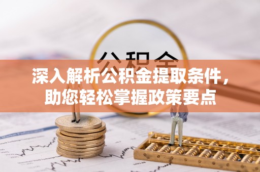 齐齐哈尔深入解析公积金提取条件，助您轻松掌握政策要点
