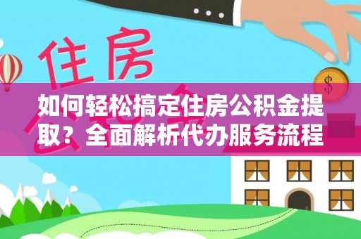 齐齐哈尔如何轻松搞定住房公积金提取？全面解析代办服务流程与优势