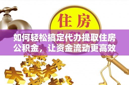 齐齐哈尔如何轻松搞定代办提取住房公积金，让资金流动更高效